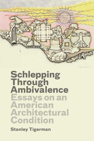 Schlepping Through Ambivalence : Essays on an American Architectural Condition - Stanley Tigerman
