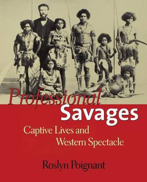 Professional Savages : Captive Lives and Western Spectacle - Roslyn Poignant