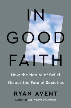 In Good Faith : How the Nature of Belief Shapes the Fate of Societies - Ryan Avent