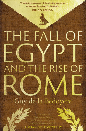 The Fall of Egypt and the Rise of Rome : A History of the Ptolemies - Guy de la Bedoyere