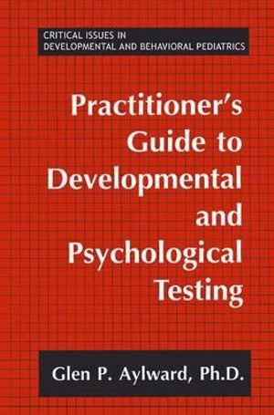Practitioner's Guide to Developmental and Psychological Testing : CRITICAL ISSUES IN DEVELOPMENTAL AND BEHAVIORAL PEDIATRICS - Glen P. Aylward