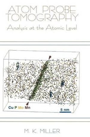 Atom Probe Tomography : Analysis at the Atomic Level :  Analysis at the Atomic Level - M. K. Miller