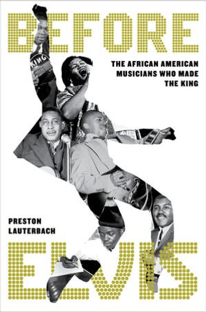 Before Elvis : The African American Musicians Who Made the King - Preston Lauterbach