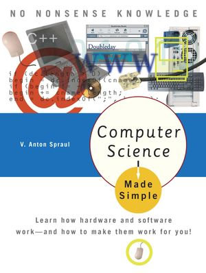 Computer Science Made Simple : Learn how hardware and software work-- and how to make them work for you! - V. Anton Spraul