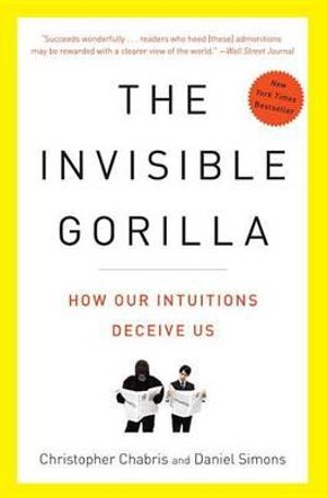 The Invisible Gorilla : And Other Ways Our Intuitions Deceive Us - Christopher Chabris