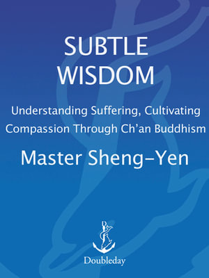 Subtle Wisdom : Understanding Suffering, Cultivating Compassion Through Ch'an Buddhism - Master Sheng-Yen