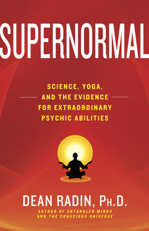Supernormal : Science, Yoga, and the Evidence for Extraordinary Psychic Abilities - Dean Radin