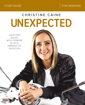 Unexpected Study Guide : Leave Fear Behind, Move Forward in Faith, Embrace the Adventure - Christine Caine