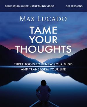 Tame Your Thoughts Bible Study Guide plus Streaming Video : Three Tools to Renew Your Mind and Transform Your Life - Max Lucado