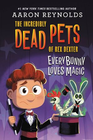 Everybunny Loves Magic : The Incredibly Dead Pets of Rex Dexter : Book 3 - Aaron Reynolds