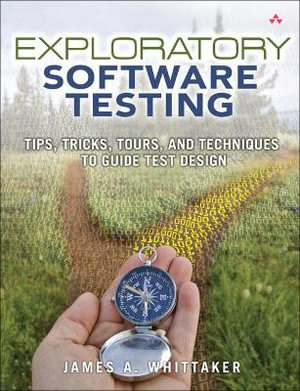 Exploratory Software Testing : Tips, Tricks, Tours, and Techniques to Guide Test Design - James Whittaker