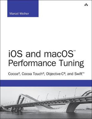 iOS and macOS Performance Tuning : Cocoa, Cocoa Touch, Objective-C, and Swift - Marcel Weiher