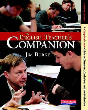 The English Teacher's Companion : A Completely New Guide to Classroom, Curriculum, and the Profession : 4th Edition - Jim Burke