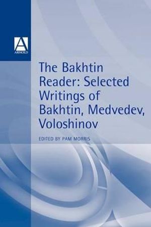 The Bakhtin Reader : Selected Writings of Bakhtin, Medvedev, Voloshinov - Pam Morris