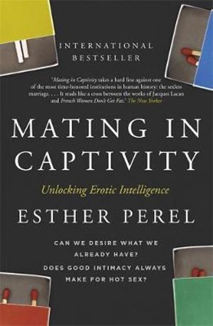 Mating in Captivity : How to keep desire and passion alive in long-term relationships - Esther Perel