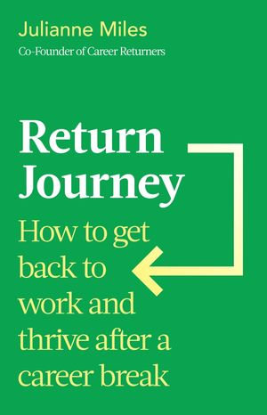 Return Journey : How to get back to work and thrive after a career break - Julianne Miles