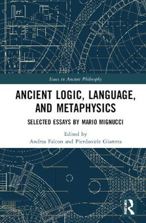 Ancient Logic, Language, and Metaphysics : Selected Essays by Mario Mignucci - Andrea Falcon