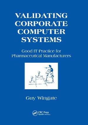 Validating Corporate Computer Systems : Good IT Practice for Pharmaceutical Manufacturers - Guy Wingate