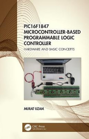 PIC16F1847 Microcontroller-Based Programmable Logic Controller : Hardware and Basic Concepts - Murat Uzam