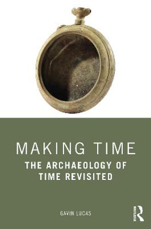 Making Time : The Archaeology of Time Revisited - Gavin Lucas
