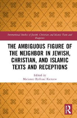 The Ambiguous Figure of the Neighbor in Jewish, Christian, and Islamic Texts and Receptions : Intersectional Studies of Jewish, Christian and Islamic Texts and Receptions - Marianne Bjelland Kartzow