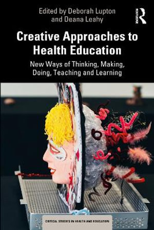 Creative Approaches to Health Education : New Ways of Thinking, Making, Doing, Teaching and Learning - Deborah Lupton