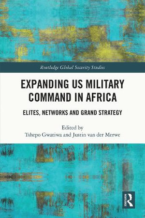 Expanding US Military Command in Africa : Elites, Networks and Grand Strategy - Tshepo Gwatiwa
