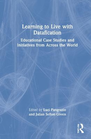 Learning to Live with Datafication : Educational Case Studies and Initiatives from Across the World - Luci Pangrazio