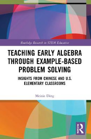 Teaching Early Algebra through Example-Based Problem Solving : Insights from Chinese and U.S. Elementary Classrooms - Meixia Ding