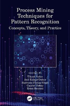 Process Mining Techniques for Pattern Recognition : Concepts, Theory, and Practice - Vikash Yadav
