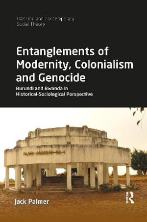 Entanglements of Modernity, Colonialism and Genocide : Burundi and Rwanda in Historical-Sociological Perspective - Jack  Palmer