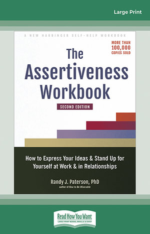 The Assertiveness Workbook : How to Express Your Ideas and Stand Up for Yourself at Work and in Relationships - Randy J Paterson