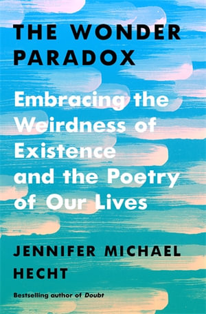 The Wonder Paradox : Embracing the Weirdness of Existence and the Poetry of Our Lives - Jennifer Michael Hecht