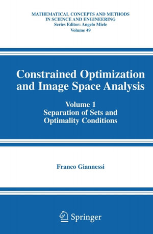 Constrained Optimization and Image Space Analysis : Volume 1: Separation of Sets and Optimality Conditions - Franco Giannessi