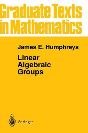 Linear Algebraic Groups : Graduate Texts in Mathematics - James E. Humphreys