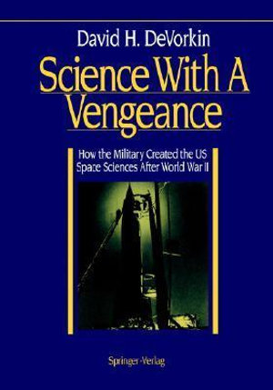 Science with a Vengeance : How the Military Created the Us Space Sciences After World War II - David H. DeVorkin
