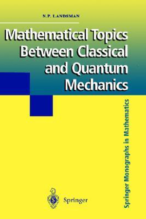 Mathematical Topics Between Classical and Quantum Mechanics : Springer Monographs in Mathematics - Nicholas P. Landsman