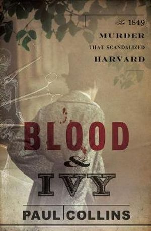 Blood and Ivy : The 1849 Murder that Scandalized Harvard - Paul Collins