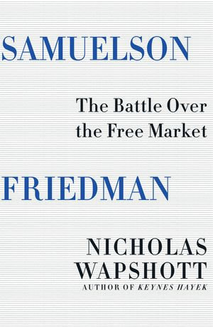 Samuelson Friedman : The Battle Over the Free Market - Nicholas Wapshott