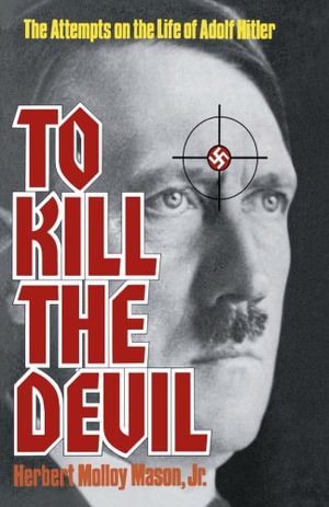 To Kill the Devil : The Attempts on the Life of Adolf Hitler - Jr. Herbert Molloy Mason