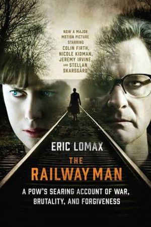 The Railway Man : A POW's Searing Account of War, Brutality and Forgiveness - Eric Lomax