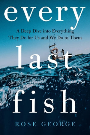 Every Last Fish - A Deep Dive into Everything They Do for Us and We Do to Them - Rose George