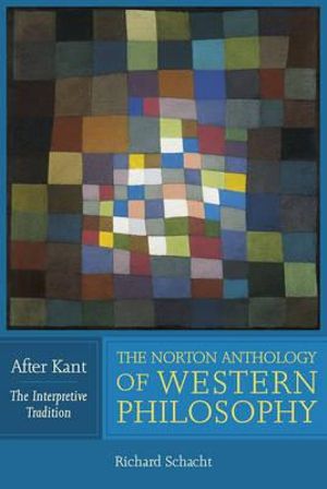 The Norton Anthology of Western Philosophy: After Kant, Volume 1 : The Interpretive Tradition - Richard Schacht