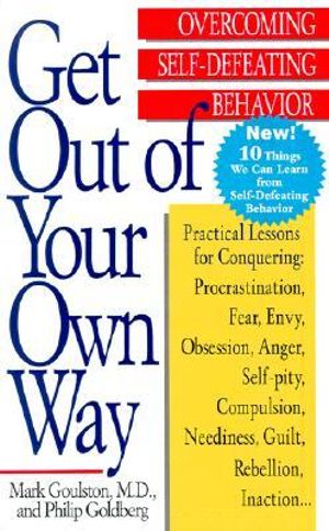 Get Out of Your Own Way : Overcoming Self-Defeating Behavior - Mark Goulston