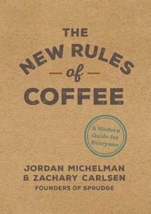 The New Rules of Coffee : A Modern Guide for Everyone - Jordan Michelman