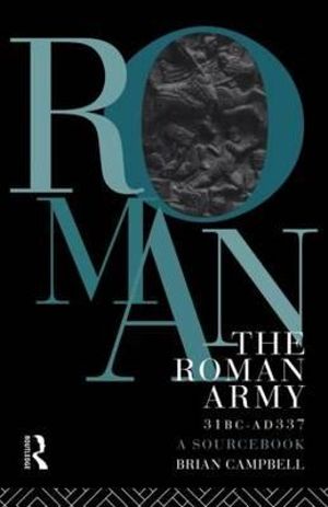 The Roman Army, 31 BC - AD 337 : A Sourcebook - Brian Campbell