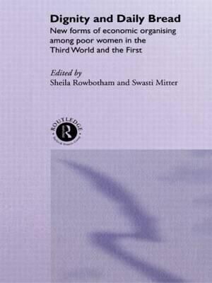 Dignity and Daily Bread : New Forms of Economic Organization Among Poor Women in the Third World and the First - Swasti Mitter
