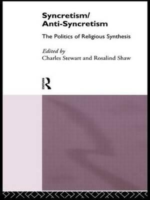 Syncretism/Anti-Syncretism : The Politics of Religious Synthesis - Rosalind Shaw