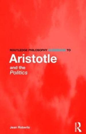 Routledge Philosophy Guidebook to Aristotle and the Politics : Routledge Philosophy GuideBooks - Jean Roberts
