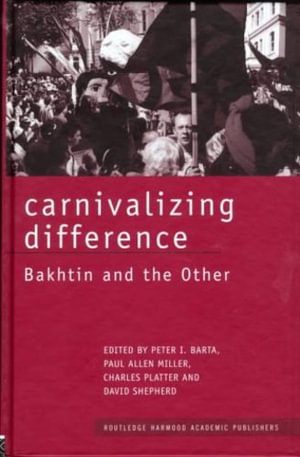 Carnivalizing Difference : Bakhtin and the Other - Peter I. Barta